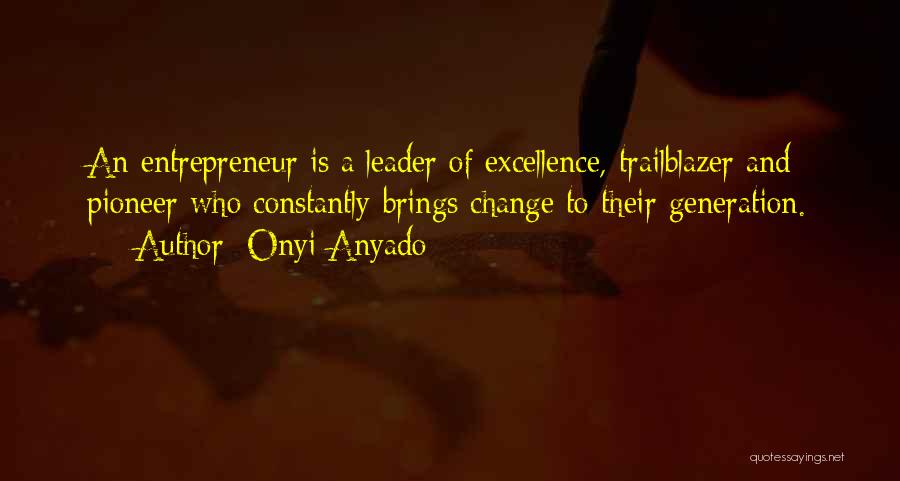 Onyi Anyado Quotes: An Entrepreneur Is A Leader Of Excellence, Trailblazer And Pioneer Who Constantly Brings Change To Their Generation.