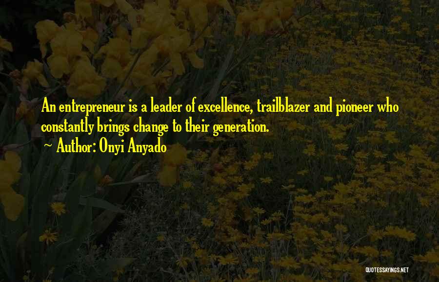 Onyi Anyado Quotes: An Entrepreneur Is A Leader Of Excellence, Trailblazer And Pioneer Who Constantly Brings Change To Their Generation.