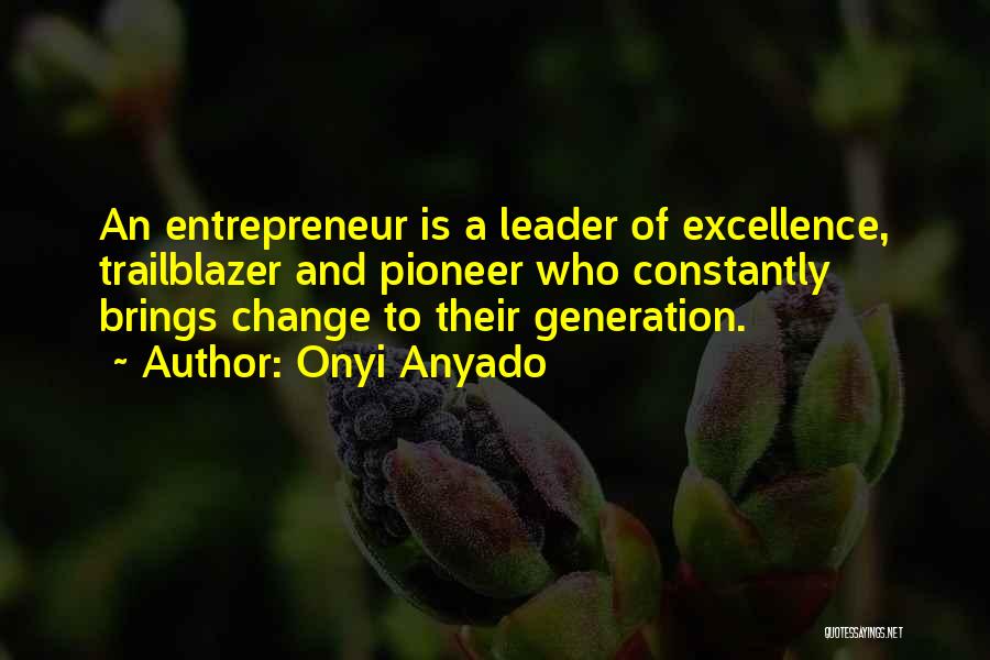 Onyi Anyado Quotes: An Entrepreneur Is A Leader Of Excellence, Trailblazer And Pioneer Who Constantly Brings Change To Their Generation.