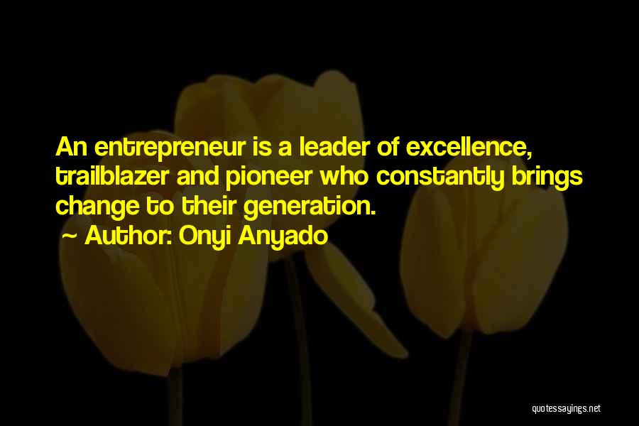 Onyi Anyado Quotes: An Entrepreneur Is A Leader Of Excellence, Trailblazer And Pioneer Who Constantly Brings Change To Their Generation.