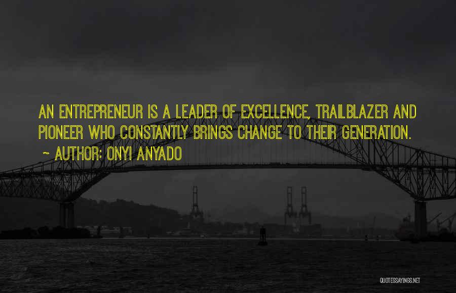 Onyi Anyado Quotes: An Entrepreneur Is A Leader Of Excellence, Trailblazer And Pioneer Who Constantly Brings Change To Their Generation.