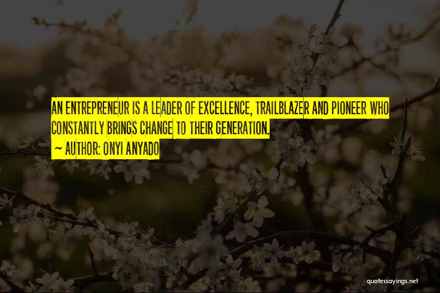 Onyi Anyado Quotes: An Entrepreneur Is A Leader Of Excellence, Trailblazer And Pioneer Who Constantly Brings Change To Their Generation.