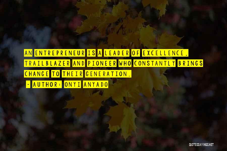 Onyi Anyado Quotes: An Entrepreneur Is A Leader Of Excellence, Trailblazer And Pioneer Who Constantly Brings Change To Their Generation.