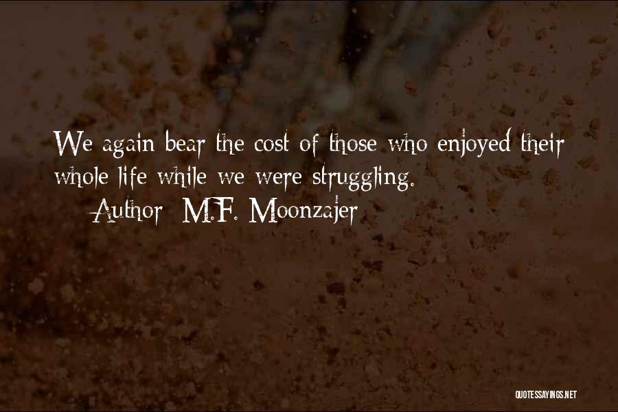 M.F. Moonzajer Quotes: We Again Bear The Cost Of Those Who Enjoyed Their Whole Life While We Were Struggling.