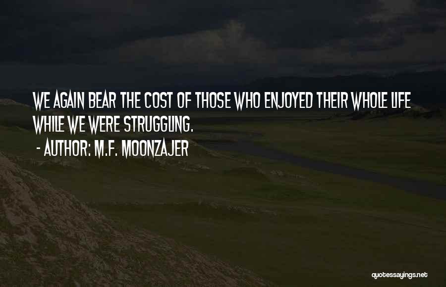 M.F. Moonzajer Quotes: We Again Bear The Cost Of Those Who Enjoyed Their Whole Life While We Were Struggling.