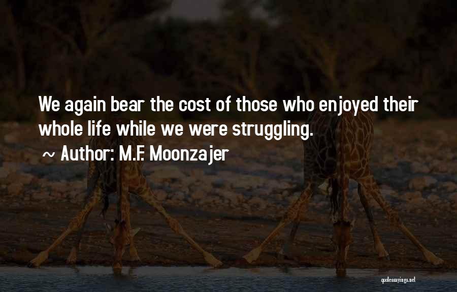 M.F. Moonzajer Quotes: We Again Bear The Cost Of Those Who Enjoyed Their Whole Life While We Were Struggling.