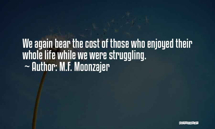 M.F. Moonzajer Quotes: We Again Bear The Cost Of Those Who Enjoyed Their Whole Life While We Were Struggling.