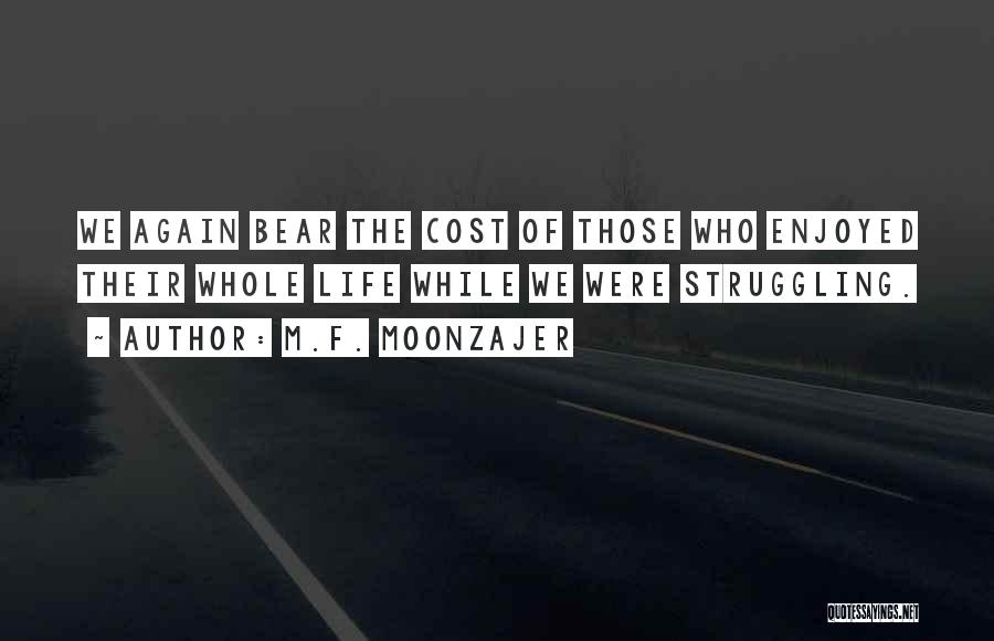 M.F. Moonzajer Quotes: We Again Bear The Cost Of Those Who Enjoyed Their Whole Life While We Were Struggling.