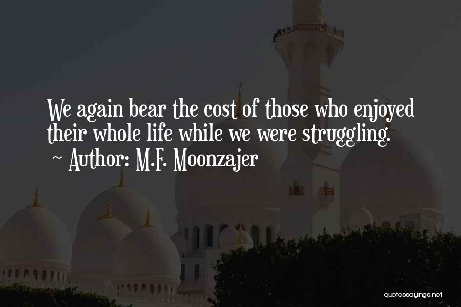 M.F. Moonzajer Quotes: We Again Bear The Cost Of Those Who Enjoyed Their Whole Life While We Were Struggling.