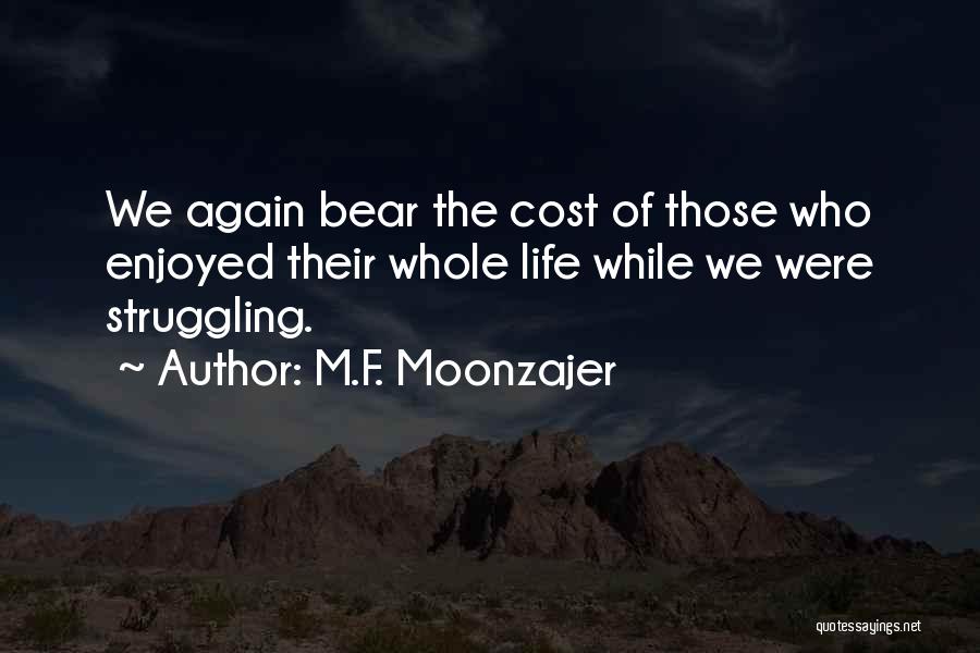M.F. Moonzajer Quotes: We Again Bear The Cost Of Those Who Enjoyed Their Whole Life While We Were Struggling.