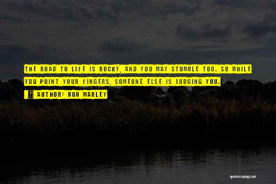 Bob Marley Quotes: The Road To Life Is Rocky, And You May Stumble Too. So While You Point Your Fingers, Someone Else Is