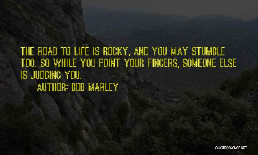 Bob Marley Quotes: The Road To Life Is Rocky, And You May Stumble Too. So While You Point Your Fingers, Someone Else Is