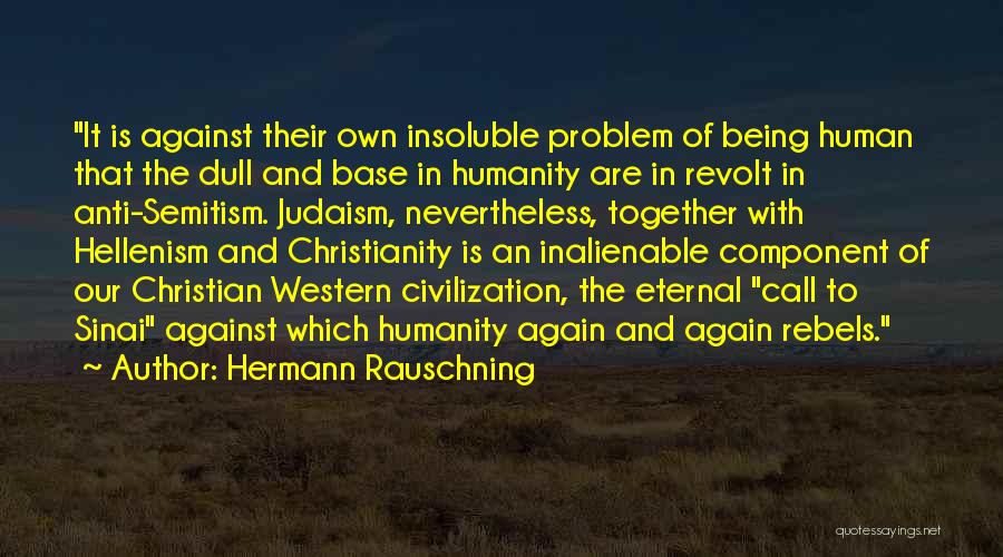 Hermann Rauschning Quotes: It Is Against Their Own Insoluble Problem Of Being Human That The Dull And Base In Humanity Are In Revolt