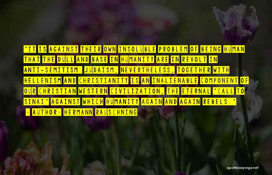 Hermann Rauschning Quotes: It Is Against Their Own Insoluble Problem Of Being Human That The Dull And Base In Humanity Are In Revolt