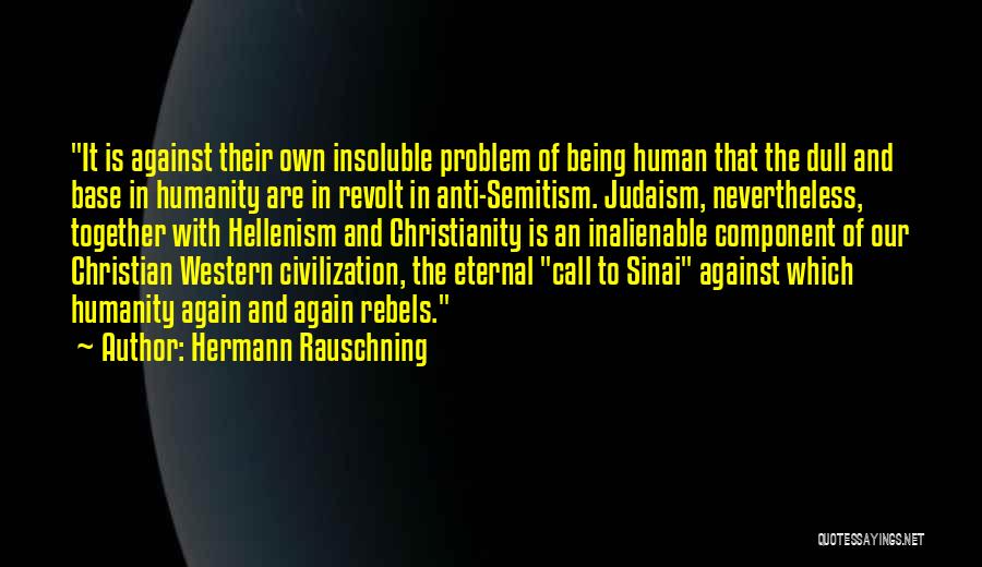 Hermann Rauschning Quotes: It Is Against Their Own Insoluble Problem Of Being Human That The Dull And Base In Humanity Are In Revolt