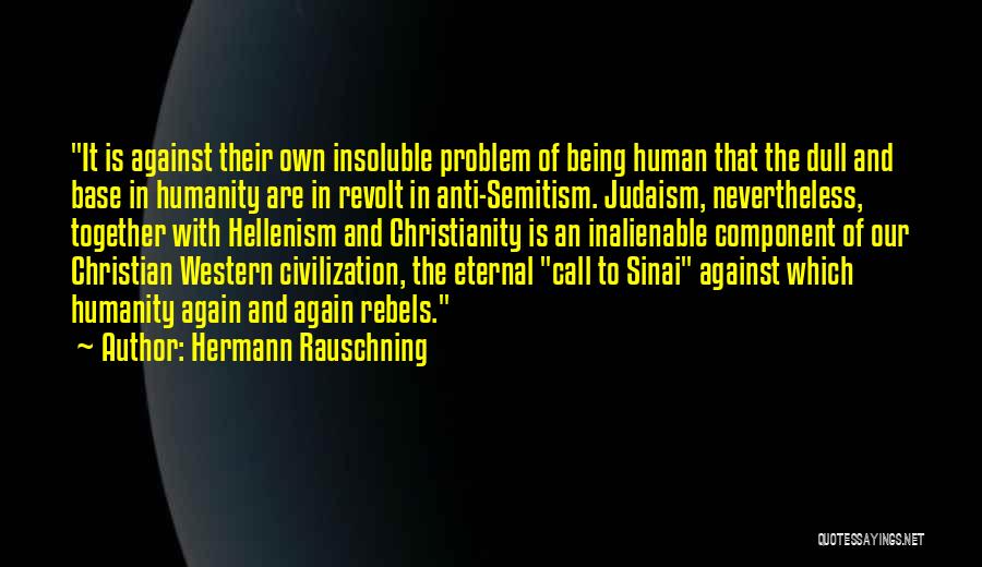 Hermann Rauschning Quotes: It Is Against Their Own Insoluble Problem Of Being Human That The Dull And Base In Humanity Are In Revolt