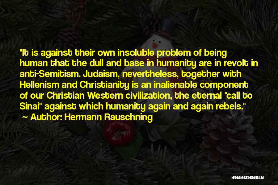 Hermann Rauschning Quotes: It Is Against Their Own Insoluble Problem Of Being Human That The Dull And Base In Humanity Are In Revolt