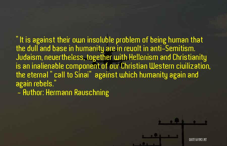 Hermann Rauschning Quotes: It Is Against Their Own Insoluble Problem Of Being Human That The Dull And Base In Humanity Are In Revolt