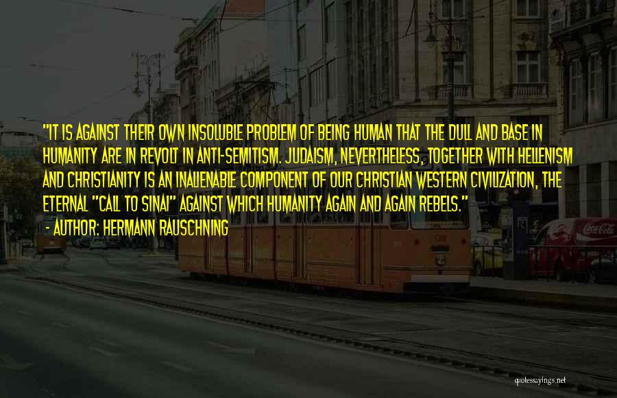 Hermann Rauschning Quotes: It Is Against Their Own Insoluble Problem Of Being Human That The Dull And Base In Humanity Are In Revolt