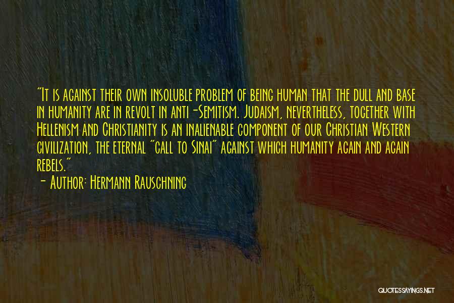 Hermann Rauschning Quotes: It Is Against Their Own Insoluble Problem Of Being Human That The Dull And Base In Humanity Are In Revolt