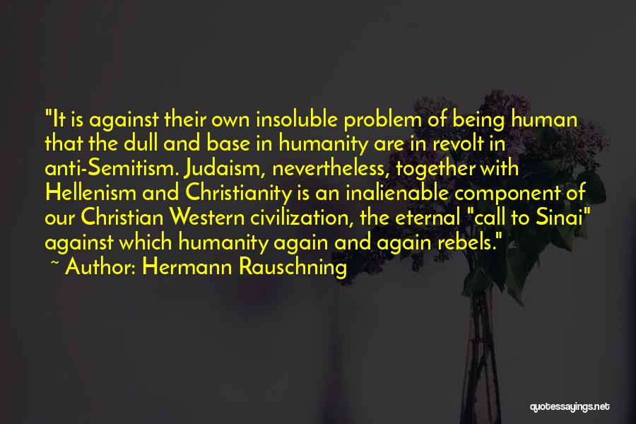 Hermann Rauschning Quotes: It Is Against Their Own Insoluble Problem Of Being Human That The Dull And Base In Humanity Are In Revolt