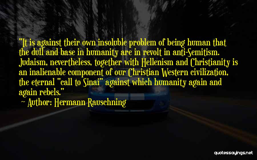 Hermann Rauschning Quotes: It Is Against Their Own Insoluble Problem Of Being Human That The Dull And Base In Humanity Are In Revolt