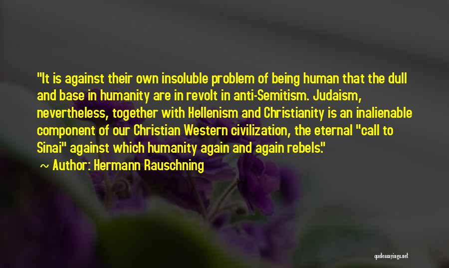 Hermann Rauschning Quotes: It Is Against Their Own Insoluble Problem Of Being Human That The Dull And Base In Humanity Are In Revolt