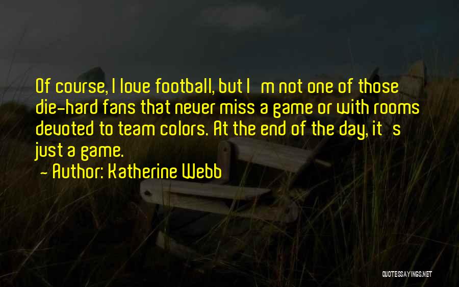 Katherine Webb Quotes: Of Course, I Love Football, But I'm Not One Of Those Die-hard Fans That Never Miss A Game Or With