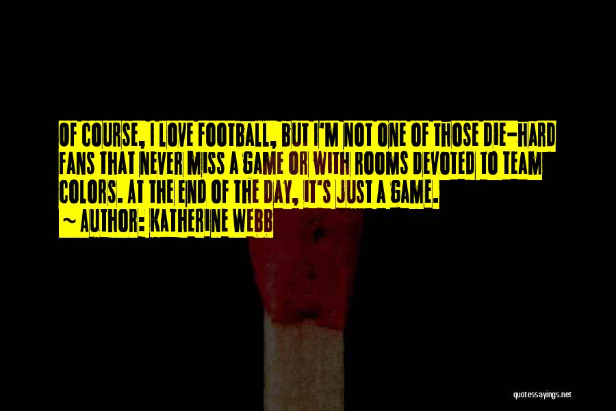 Katherine Webb Quotes: Of Course, I Love Football, But I'm Not One Of Those Die-hard Fans That Never Miss A Game Or With