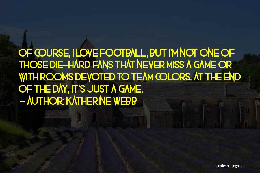 Katherine Webb Quotes: Of Course, I Love Football, But I'm Not One Of Those Die-hard Fans That Never Miss A Game Or With