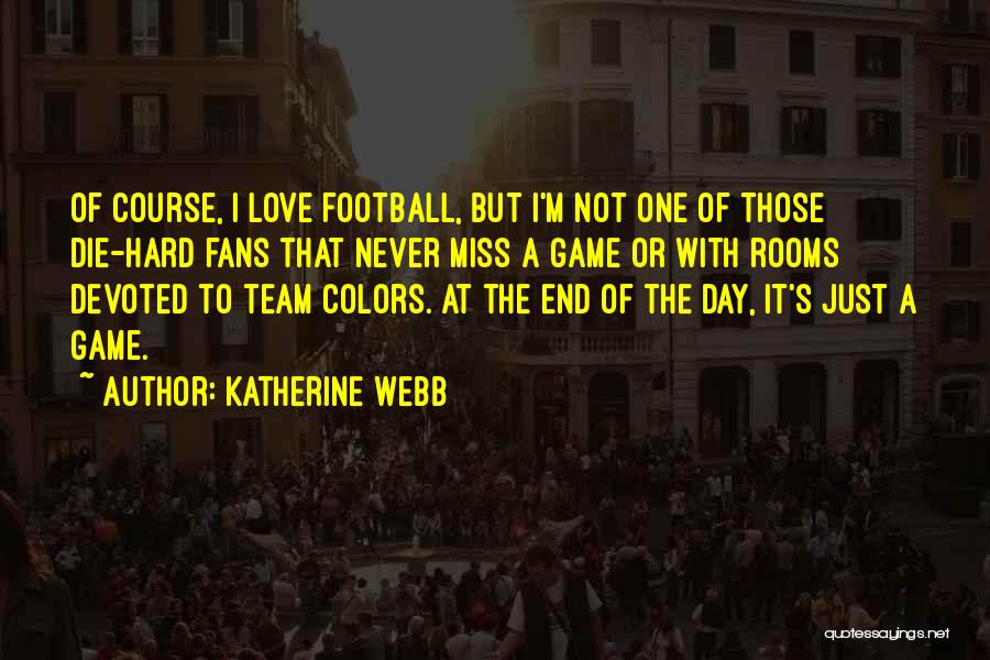 Katherine Webb Quotes: Of Course, I Love Football, But I'm Not One Of Those Die-hard Fans That Never Miss A Game Or With