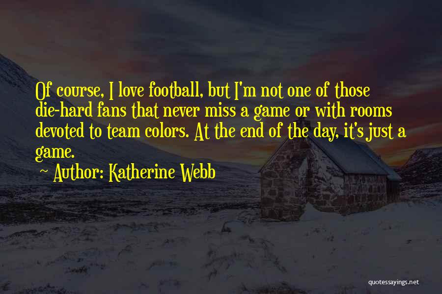 Katherine Webb Quotes: Of Course, I Love Football, But I'm Not One Of Those Die-hard Fans That Never Miss A Game Or With