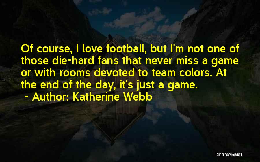 Katherine Webb Quotes: Of Course, I Love Football, But I'm Not One Of Those Die-hard Fans That Never Miss A Game Or With