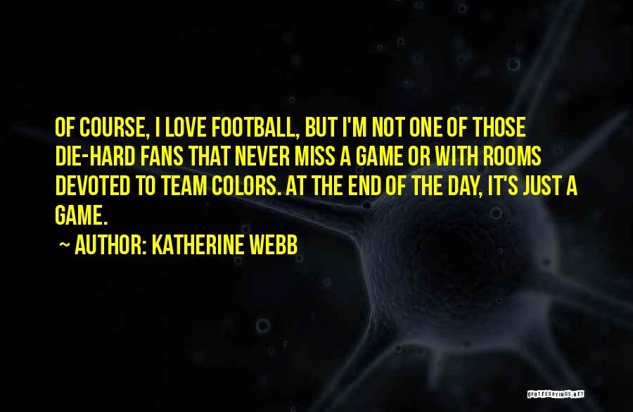 Katherine Webb Quotes: Of Course, I Love Football, But I'm Not One Of Those Die-hard Fans That Never Miss A Game Or With