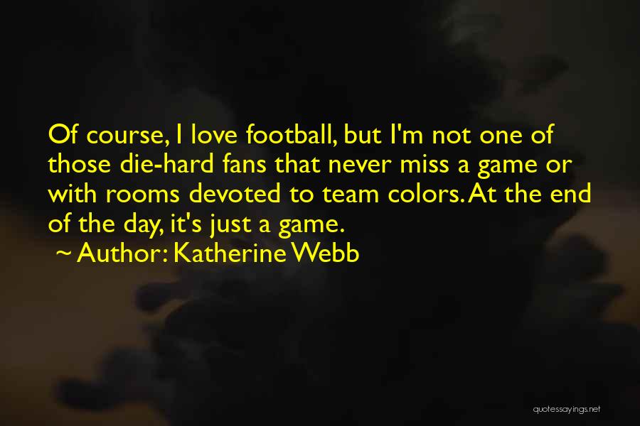 Katherine Webb Quotes: Of Course, I Love Football, But I'm Not One Of Those Die-hard Fans That Never Miss A Game Or With