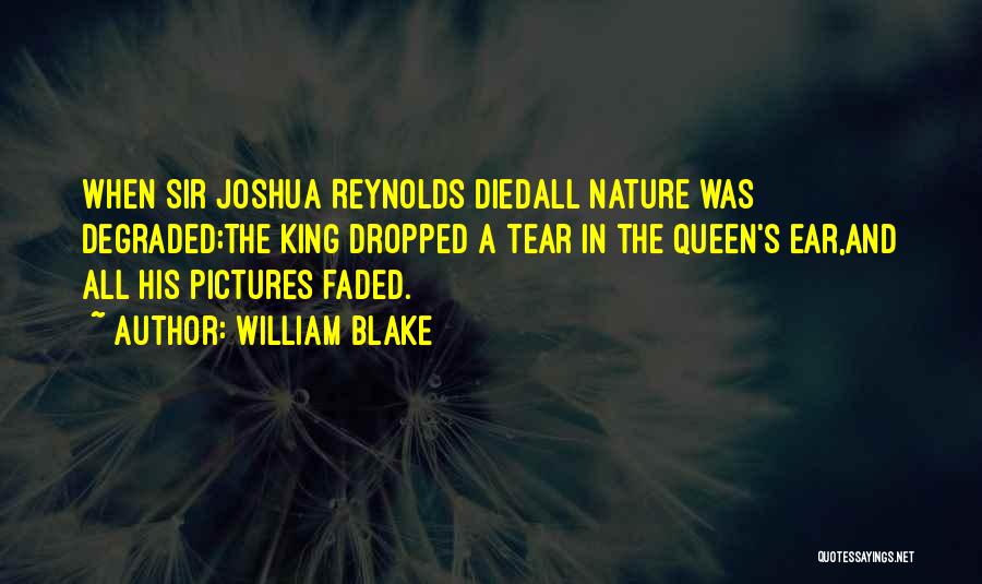 William Blake Quotes: When Sir Joshua Reynolds Diedall Nature Was Degraded;the King Dropped A Tear In The Queen's Ear,and All His Pictures Faded.