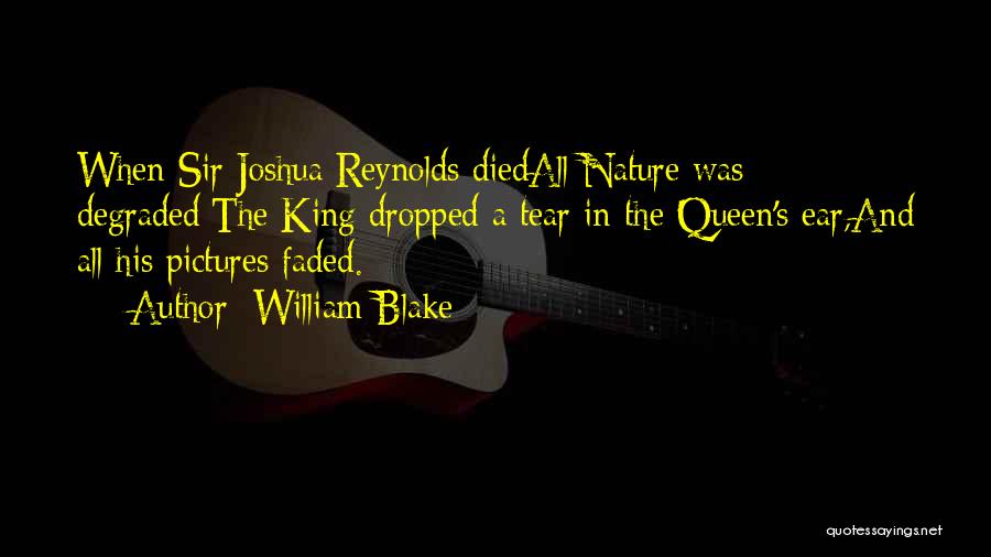 William Blake Quotes: When Sir Joshua Reynolds Diedall Nature Was Degraded;the King Dropped A Tear In The Queen's Ear,and All His Pictures Faded.