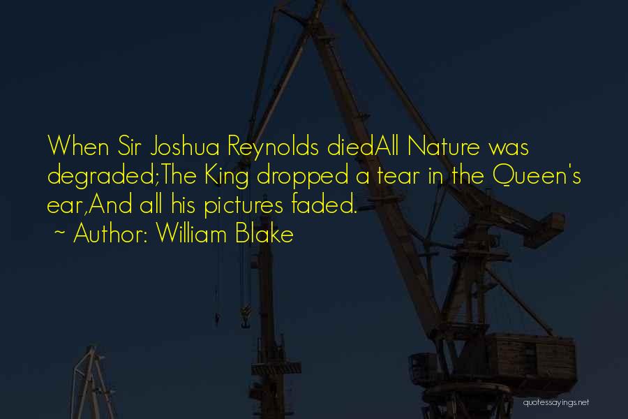 William Blake Quotes: When Sir Joshua Reynolds Diedall Nature Was Degraded;the King Dropped A Tear In The Queen's Ear,and All His Pictures Faded.