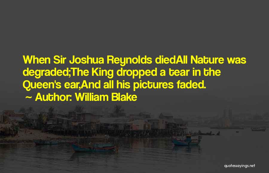 William Blake Quotes: When Sir Joshua Reynolds Diedall Nature Was Degraded;the King Dropped A Tear In The Queen's Ear,and All His Pictures Faded.