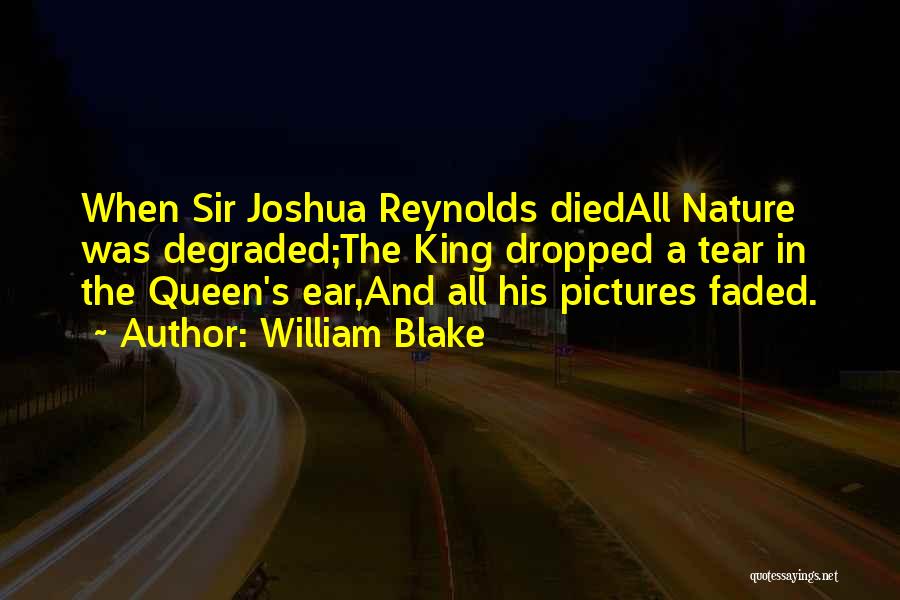 William Blake Quotes: When Sir Joshua Reynolds Diedall Nature Was Degraded;the King Dropped A Tear In The Queen's Ear,and All His Pictures Faded.