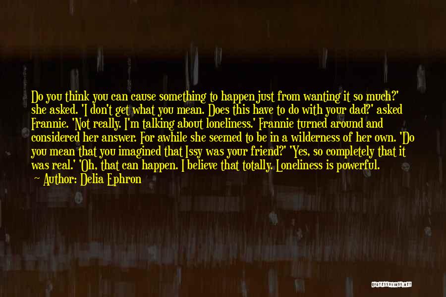 Delia Ephron Quotes: Do You Think You Can Cause Something To Happen Just From Wanting It So Much?' She Asked. 'i Don't Get