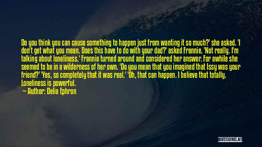 Delia Ephron Quotes: Do You Think You Can Cause Something To Happen Just From Wanting It So Much?' She Asked. 'i Don't Get