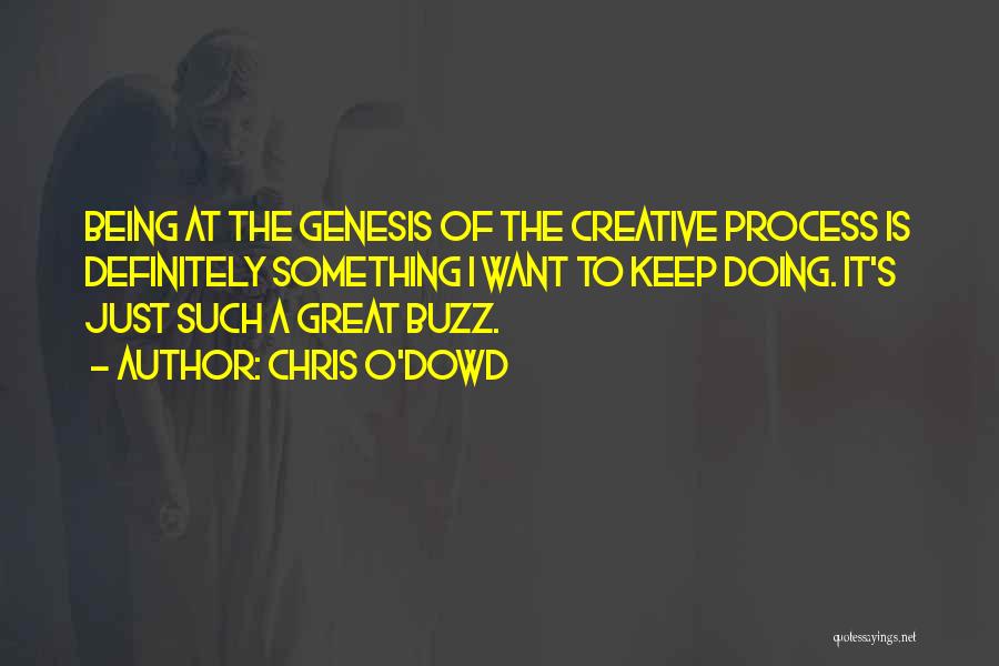 Chris O'Dowd Quotes: Being At The Genesis Of The Creative Process Is Definitely Something I Want To Keep Doing. It's Just Such A