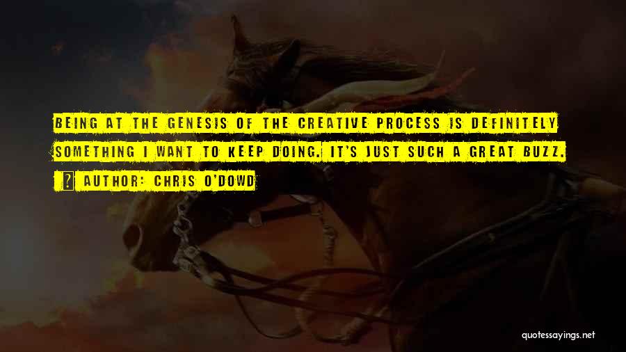 Chris O'Dowd Quotes: Being At The Genesis Of The Creative Process Is Definitely Something I Want To Keep Doing. It's Just Such A