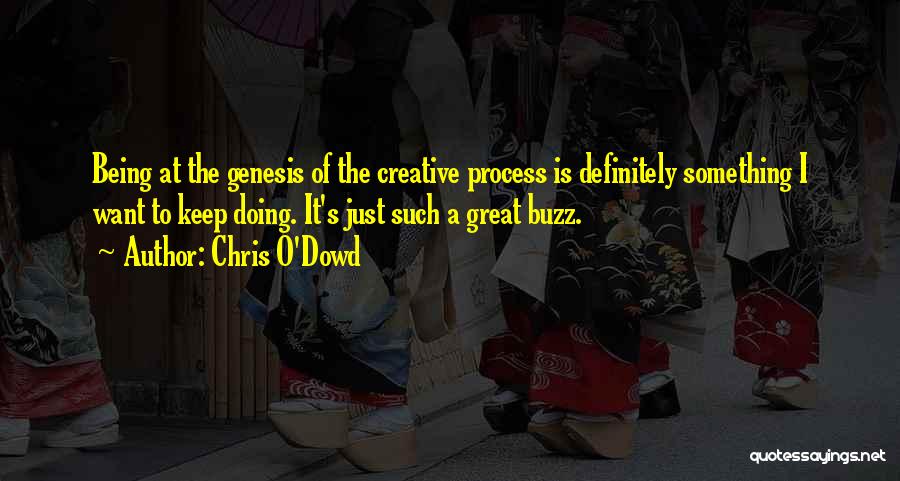 Chris O'Dowd Quotes: Being At The Genesis Of The Creative Process Is Definitely Something I Want To Keep Doing. It's Just Such A