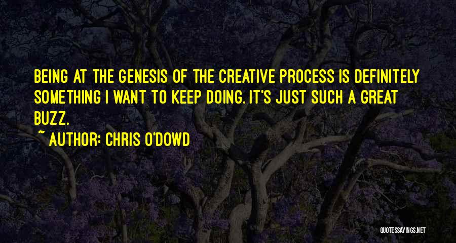 Chris O'Dowd Quotes: Being At The Genesis Of The Creative Process Is Definitely Something I Want To Keep Doing. It's Just Such A