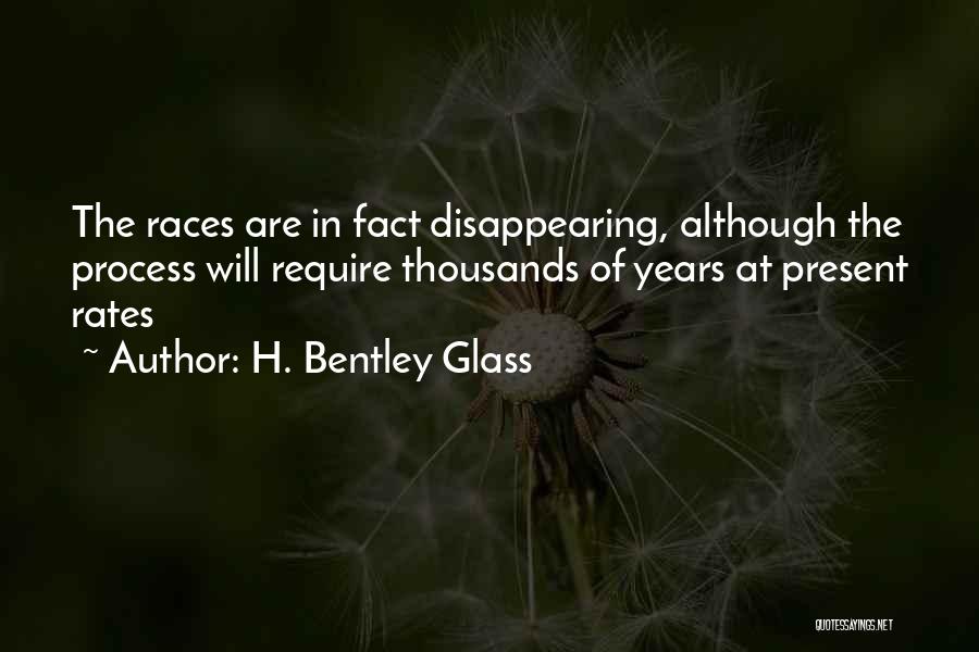 H. Bentley Glass Quotes: The Races Are In Fact Disappearing, Although The Process Will Require Thousands Of Years At Present Rates