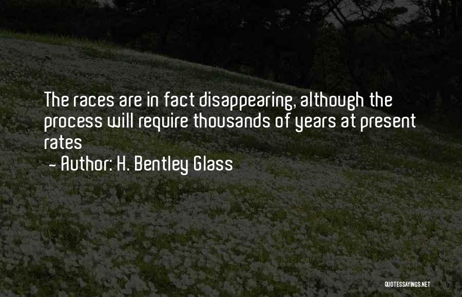 H. Bentley Glass Quotes: The Races Are In Fact Disappearing, Although The Process Will Require Thousands Of Years At Present Rates