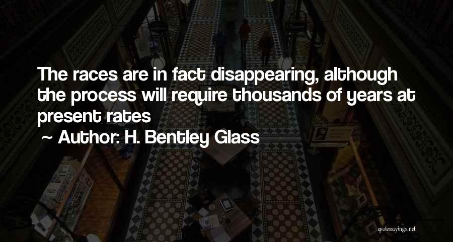 H. Bentley Glass Quotes: The Races Are In Fact Disappearing, Although The Process Will Require Thousands Of Years At Present Rates