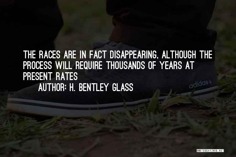 H. Bentley Glass Quotes: The Races Are In Fact Disappearing, Although The Process Will Require Thousands Of Years At Present Rates